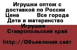 Игрушки оптом с доставкой по России › Цена ­ 500 - Все города Дети и материнство » Игрушки   . Ставропольский край